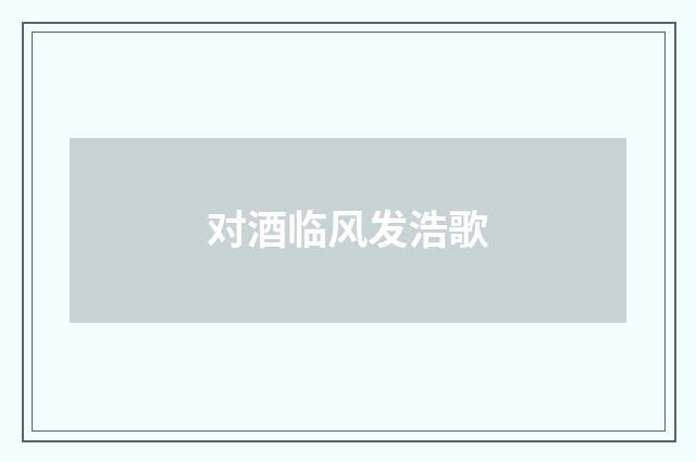 对酒临风发浩歌