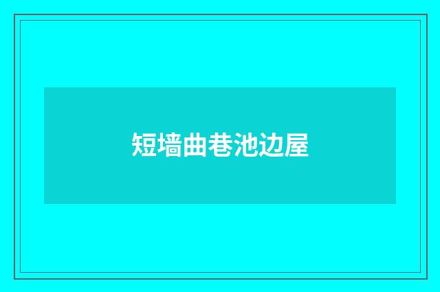 短墙曲巷池边屋
