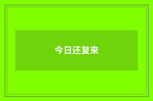 今日还复来