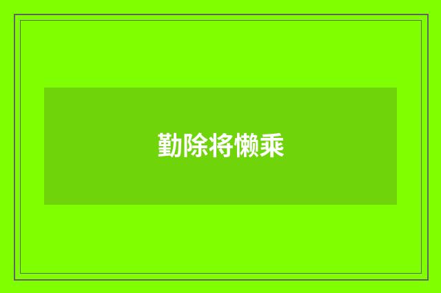 勤除将懒乘