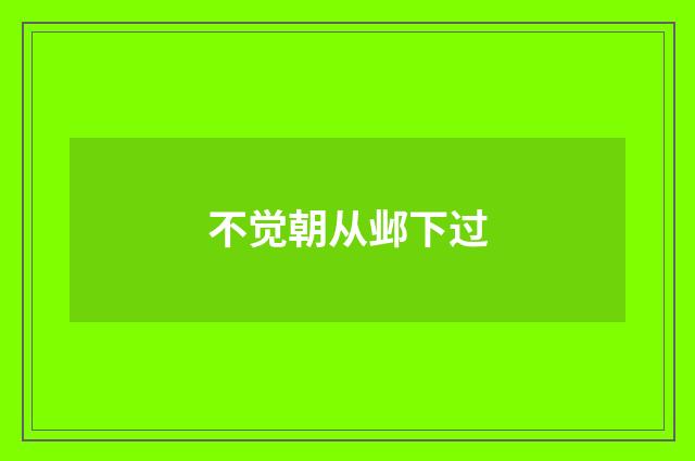 不觉朝从邺下过