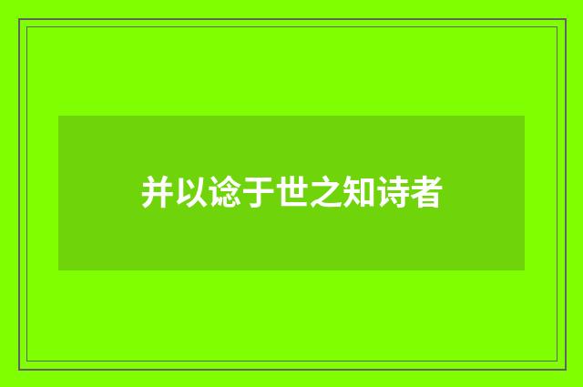 并以谂于世之知诗者