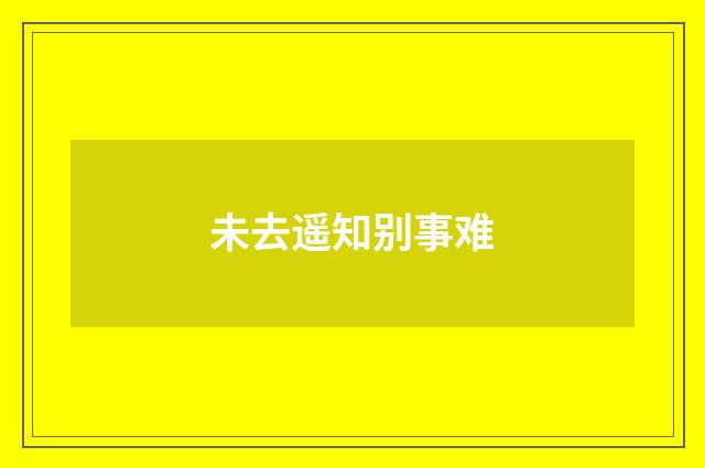 未去遥知别事难