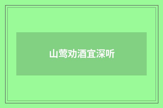 山莺劝酒宜深听