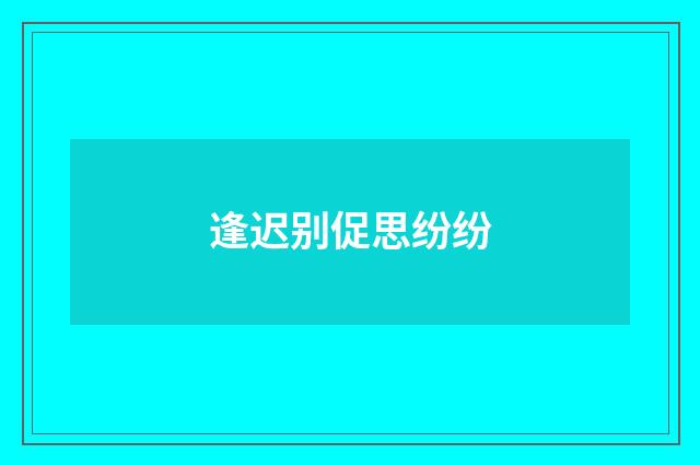逢迟别促思纷纷