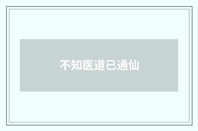不知医道已通仙