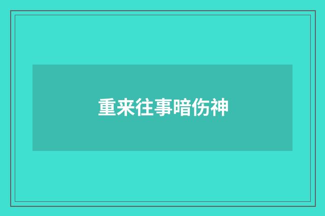 重来往事暗伤神