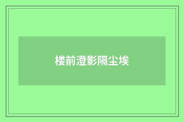 楼前澄影隔尘埃