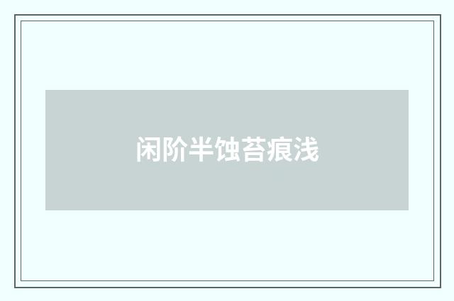 闲阶半蚀苔痕浅