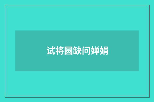 试将圆缺问婵娟