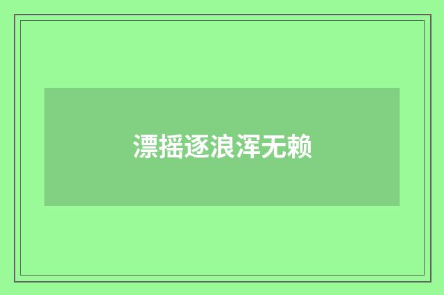 漂摇逐浪浑无赖