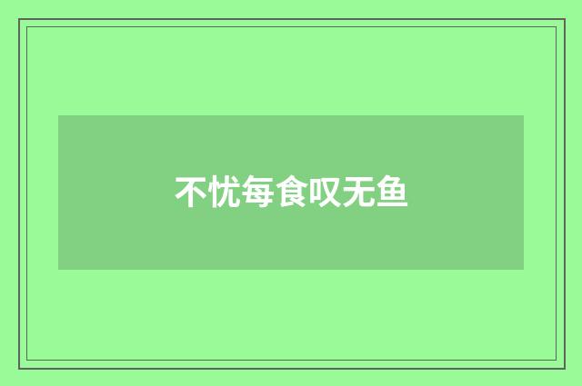 不忧每食叹无鱼