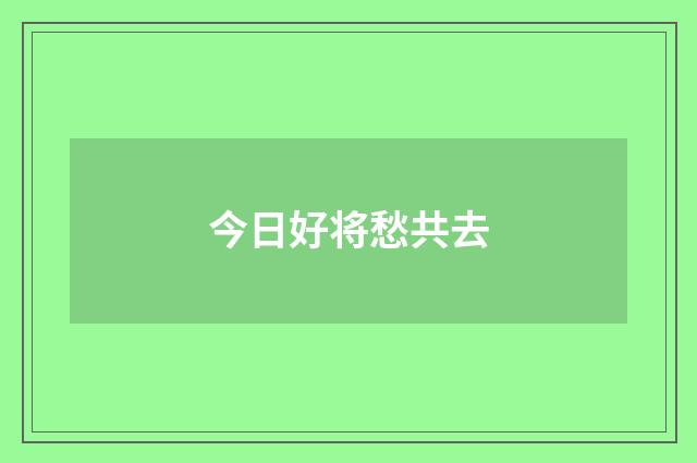 今日好将愁共去