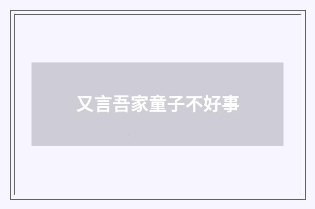 又言吾家童子不好事
