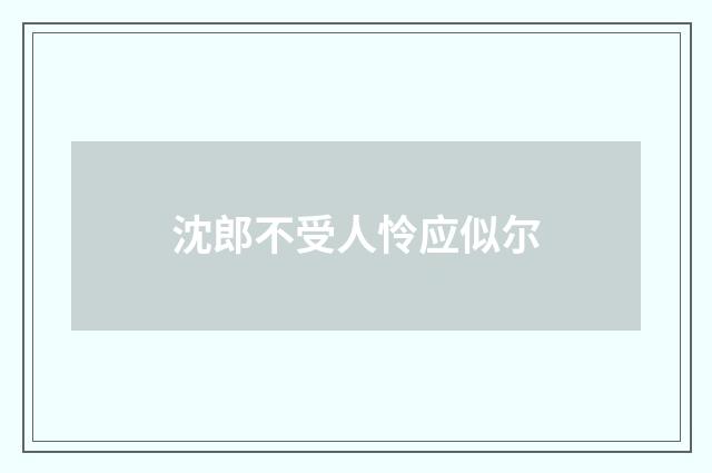 沈郎不受人怜应似尔