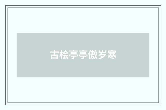 古桧亭亭傲岁寒