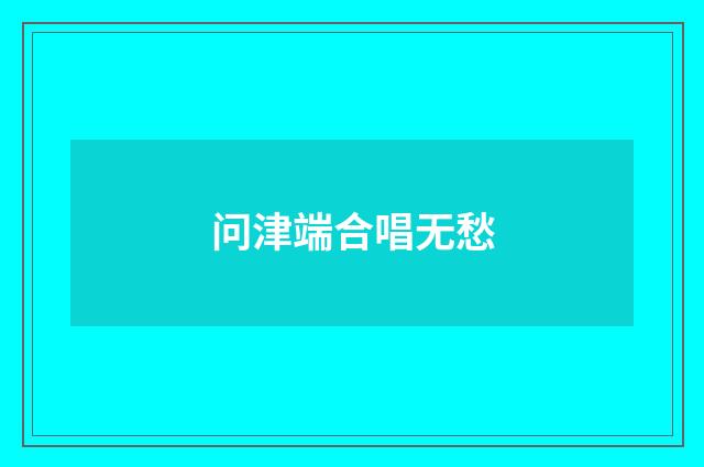 问津端合唱无愁
