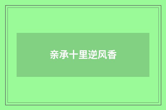 亲承十里逆风香