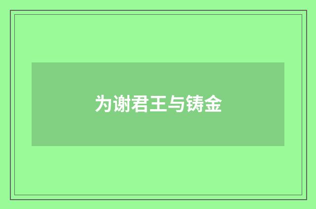为谢君王与铸金