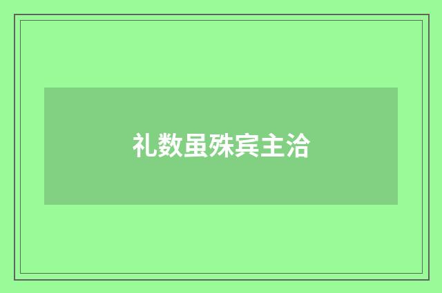 礼数虽殊宾主洽