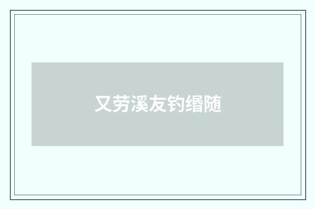 又劳溪友钓缗随