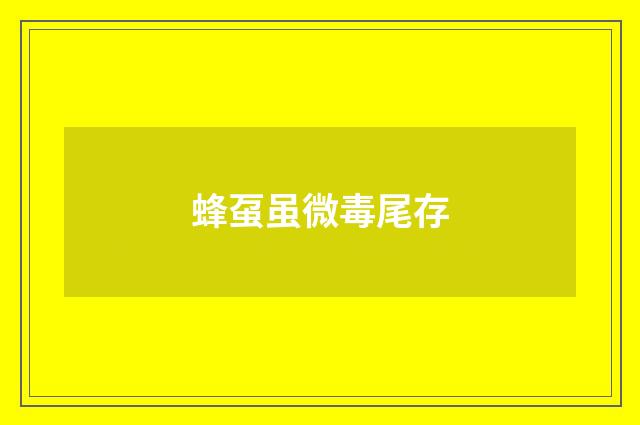 蜂虿虽微毒尾存