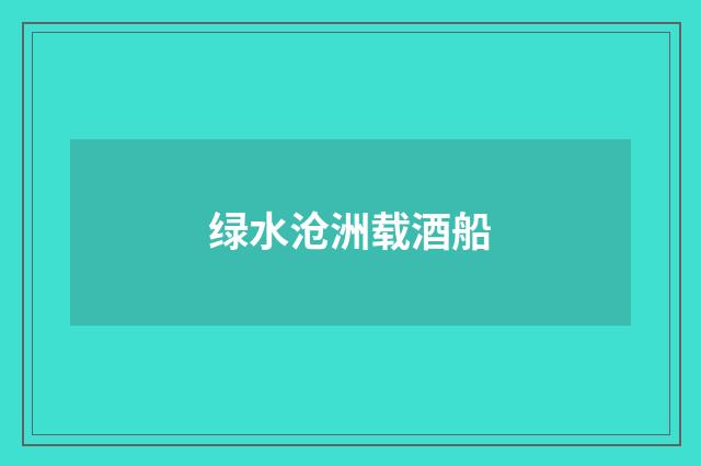 绿水沧洲载酒船
