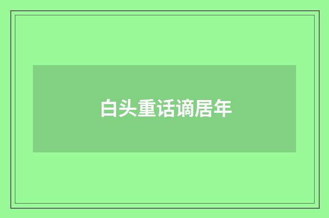 白头重话谪居年