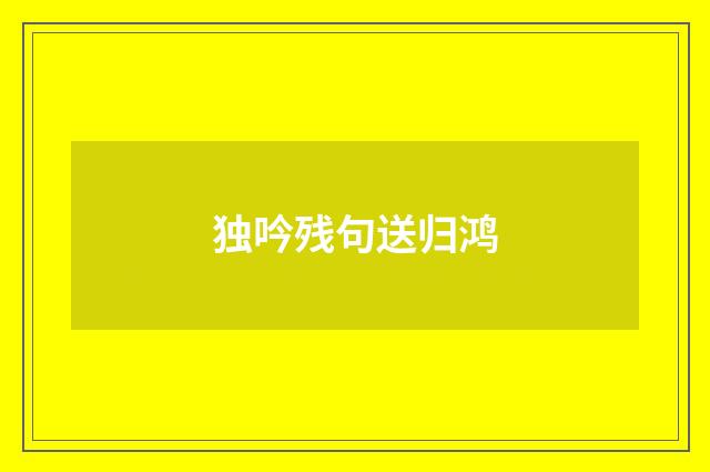 独吟残句送归鸿