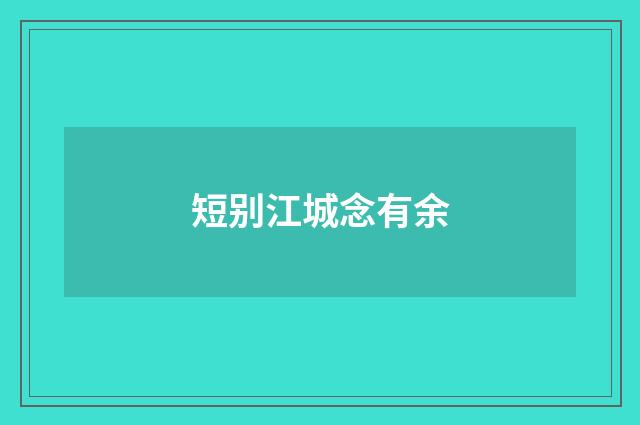 短别江城念有余