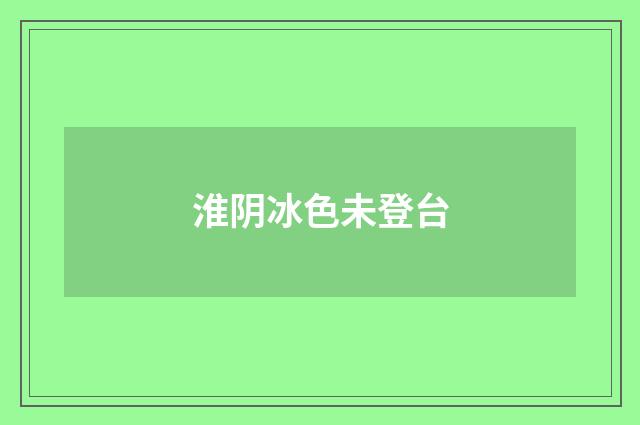 淮阴冰色未登台