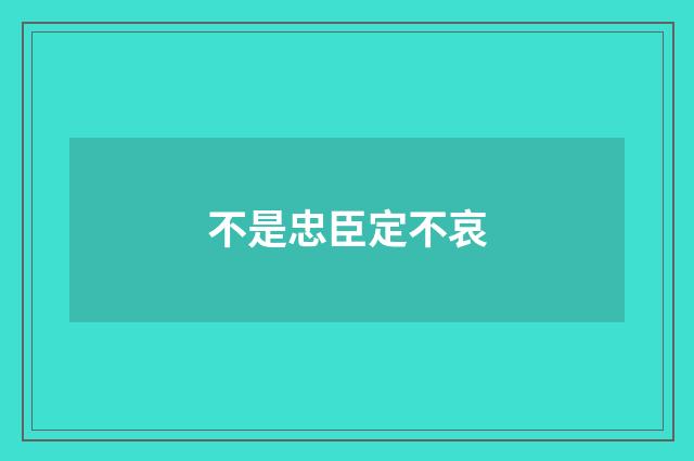 不是忠臣定不哀