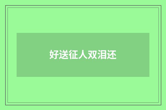 好送征人双泪还