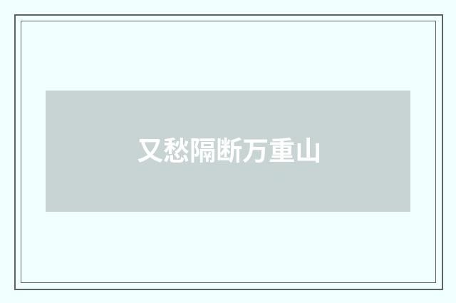 又愁隔断万重山