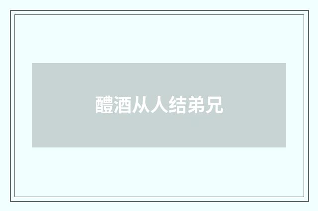 醴酒从人结弟兄