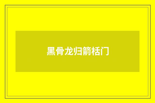 黑骨龙归箭栝门