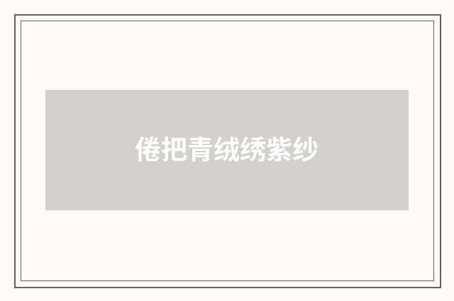 倦把青绒绣紫纱