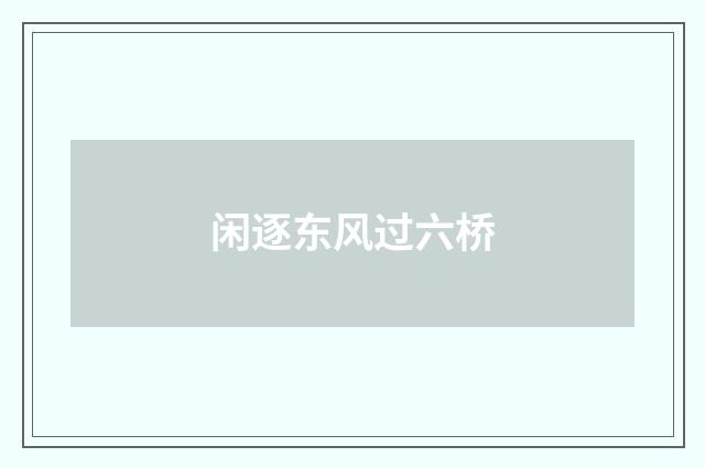闲逐东风过六桥