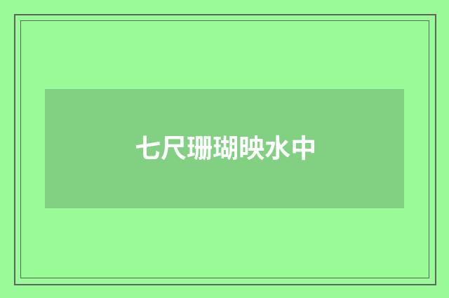 七尺珊瑚映水中