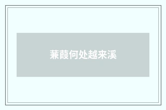 蒹葭何处越来溪