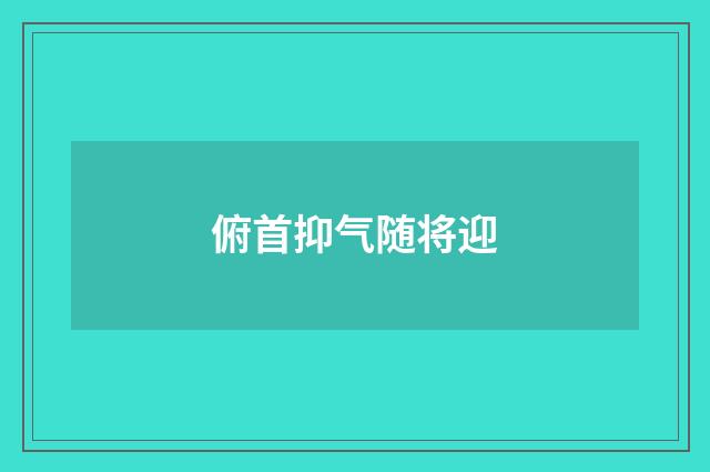 俯首抑气随将迎