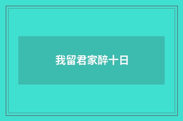 我留君家醉十日