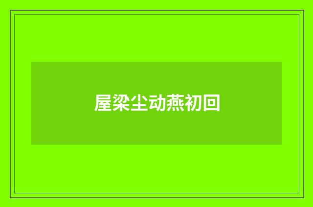 屋梁尘动燕初回