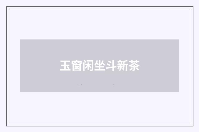 玉窗闲坐斗新茶