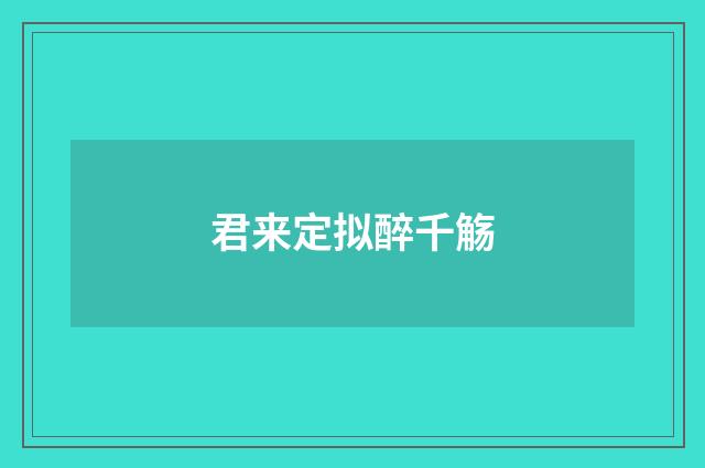 君来定拟醉千觞