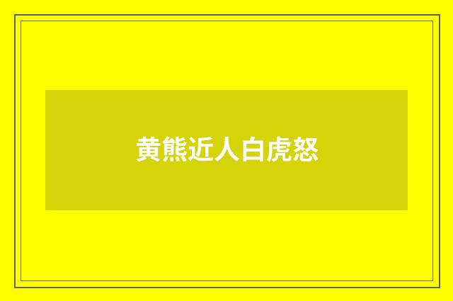 黄熊近人白虎怒