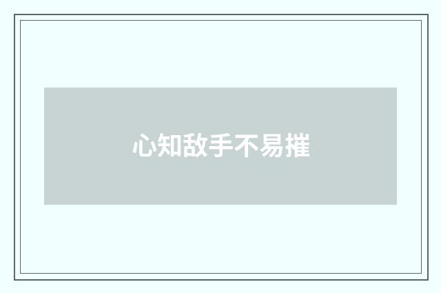 心知敌手不易摧