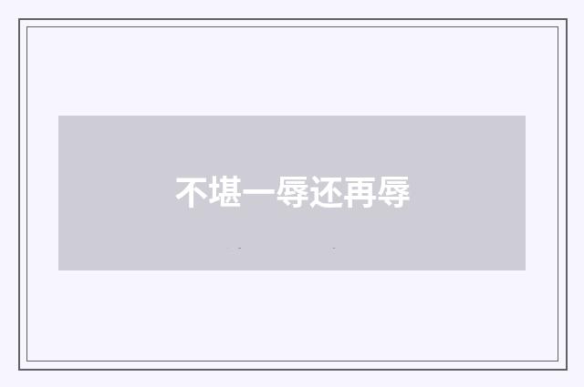 不堪一辱还再辱