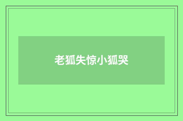 老狐失惊小狐哭