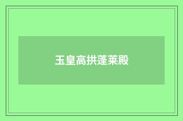 玉皇高拱蓬莱殿